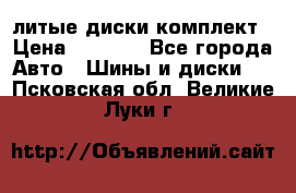 литые диски комплект › Цена ­ 4 000 - Все города Авто » Шины и диски   . Псковская обл.,Великие Луки г.